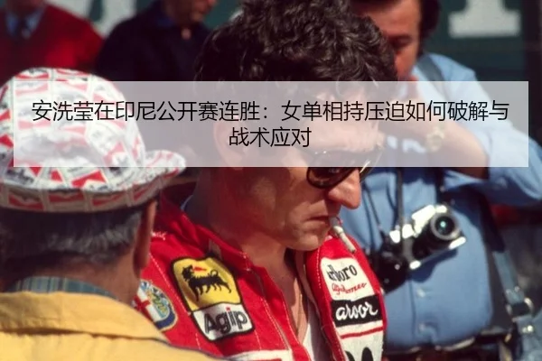安洗莹在印尼公开赛连胜：女单相持压迫如何破解与战术应对