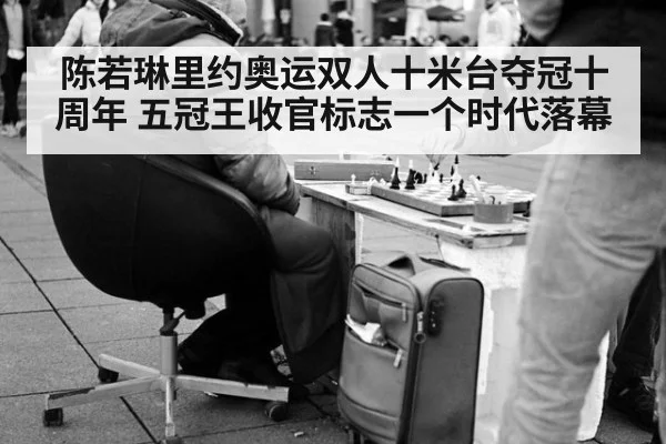 陈若琳里约奥运双人十米台夺冠十周年 五冠王收官标志一个时代落幕