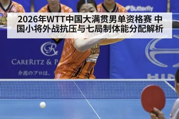 2026年WTT中国大满贯男单资格赛 中国小将外战抗压与七局制体能分配解析