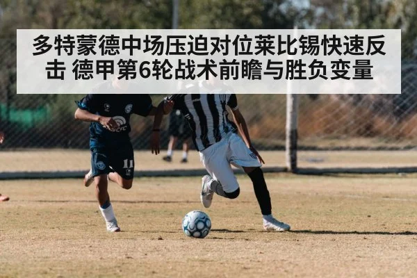 多特蒙德中场压迫对位莱比锡快速反击 德甲第6轮战术前瞻与胜负变量