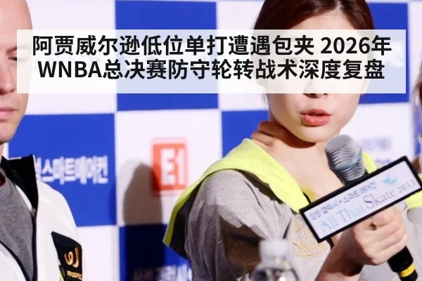 阿贾威尔逊低位单打遭遇包夹 2026年WNBA总决赛防守轮转战术深度复盘