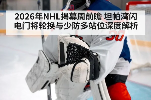 2026年NHL揭幕周前瞻 坦帕湾闪电门将轮换与少防多站位深度解析