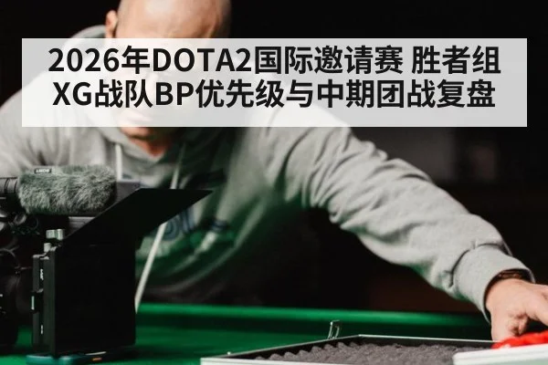 2026年DOTA2国际邀请赛 胜者组XG战队BP优先级与中期团战复盘
